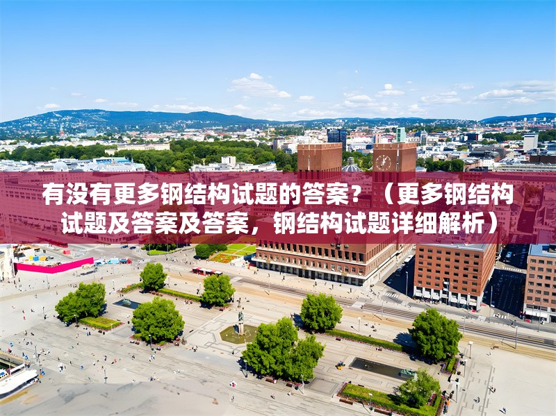 有沒有更多鋼結(jié)構(gòu)試題的答案？（更多鋼結(jié)構(gòu)試題及答案及答案，鋼結(jié)構(gòu)試題詳細(xì)解析） 行業(yè)新聞