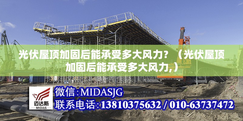 光伏屋頂加固后能承受多大風(fēng)力？（光伏屋頂加固后能承受多大風(fēng)力,）