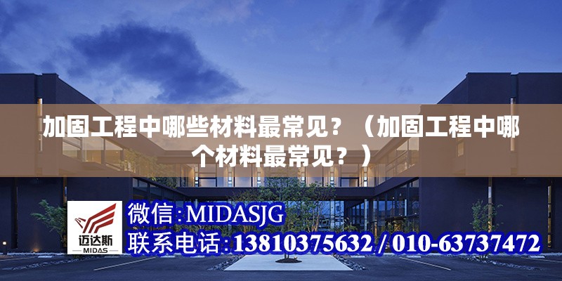 加固工程中哪些材料最常見？（加固工程中哪個材料最常見？） 行業(yè)新聞