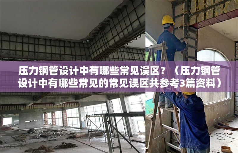 壓力鋼管設(shè)計(jì)中有哪些常見誤區(qū)？（壓力鋼管設(shè)計(jì)中有哪些常見的常見誤區(qū)共參考3篇資料） 行業(yè)新聞