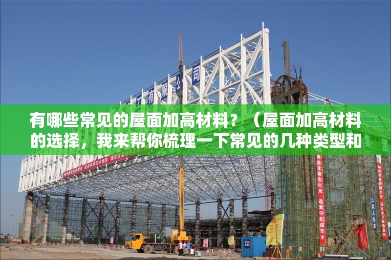 有哪些常見的屋面加高材料？（屋面加高材料的選擇，我來幫你梳理一下常見的幾種類型和特性） 行業(yè)新聞