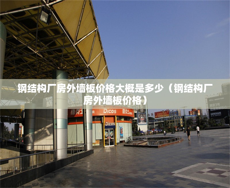 鋼結(jié)構(gòu)廠房外墻板價(jià)格大概是多少(鋼結(jié)構(gòu)廠房外墻板價(jià)格) 行業(yè)新聞 鋼結(jié)構(gòu)廠房外墻板價(jià)格大概是多少(鋼結(jié)構(gòu)廠房外墻板價(jià)格) 行業(yè)新聞