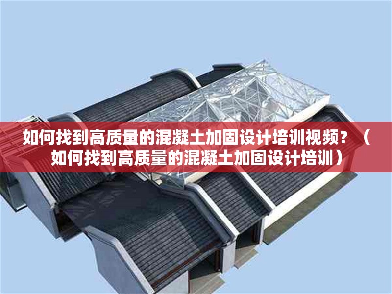 如何找到高質(zhì)量的混凝土加固設(shè)計(jì)培訓(xùn)視頻？（如何找到高質(zhì)量的混凝土加固設(shè)計(jì)培訓(xùn)）