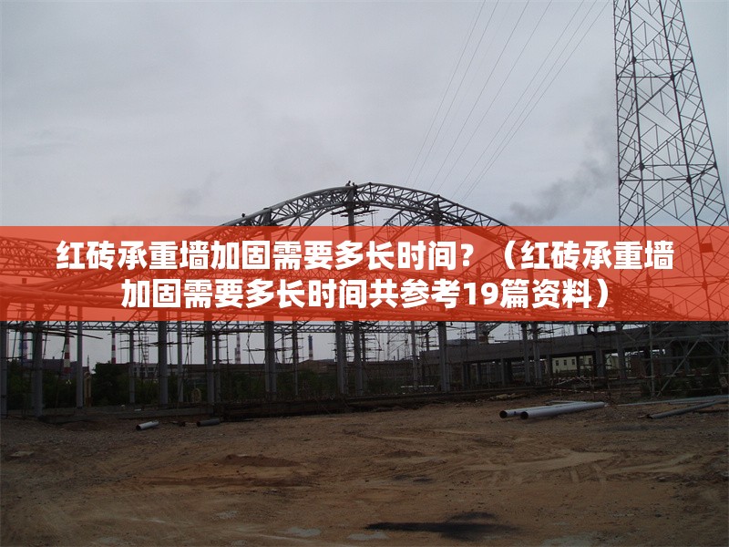 紅磚承重墻加固需要多長(zhǎng)時(shí)間？（紅磚承重墻加固需要多長(zhǎng)時(shí)間共參考19篇資料） 行業(yè)新聞