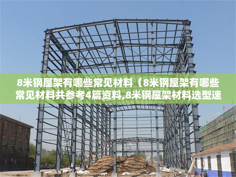 8米鋼屋架有哪些常見材料（8米鋼屋架有哪些常見材料共參考4篇資料,8米鋼屋架材料選型速查表） 行業(yè)新聞