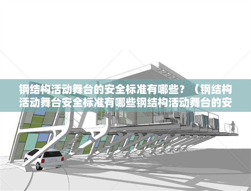 鋼結(jié)構(gòu)活動(dòng)舞臺(tái)的安全標(biāo)準(zhǔn)有哪些？（鋼結(jié)構(gòu)活動(dòng)舞臺(tái)安全標(biāo)準(zhǔn)有哪些鋼結(jié)構(gòu)活動(dòng)舞臺(tái)的安全標(biāo)準(zhǔn)有哪些） 行業(yè)新聞