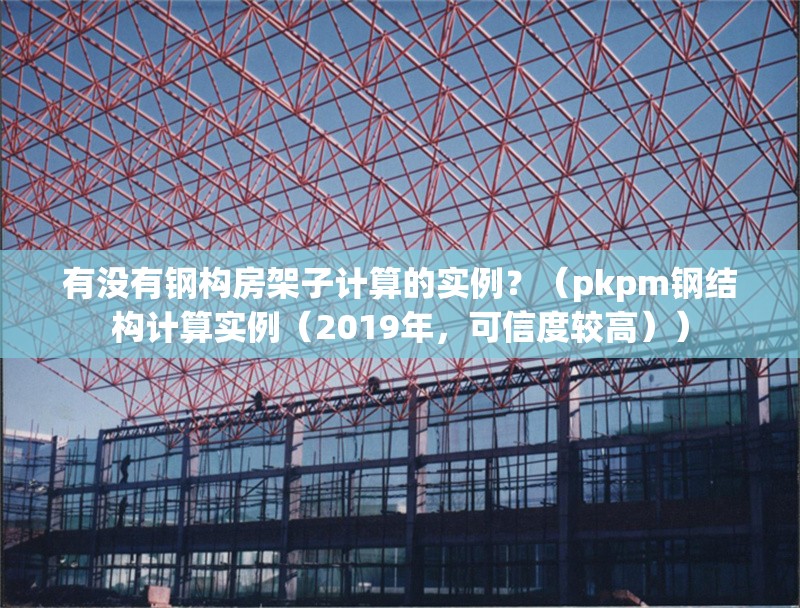 有沒(méi)有鋼構(gòu)房架子計(jì)算的實(shí)例？（pkpm鋼結(jié)構(gòu)計(jì)算實(shí)例（2019年，可信度較高）） 行業(yè)新聞