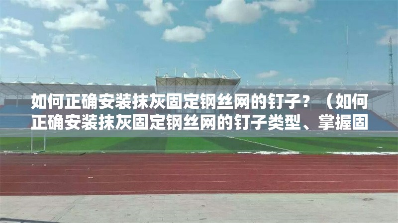 如何正確安裝抹灰固定鋼絲網(wǎng)的釘子？（如何正確安裝抹灰固定鋼絲網(wǎng)的釘子類型、掌握固定技巧） 行業(yè)新聞