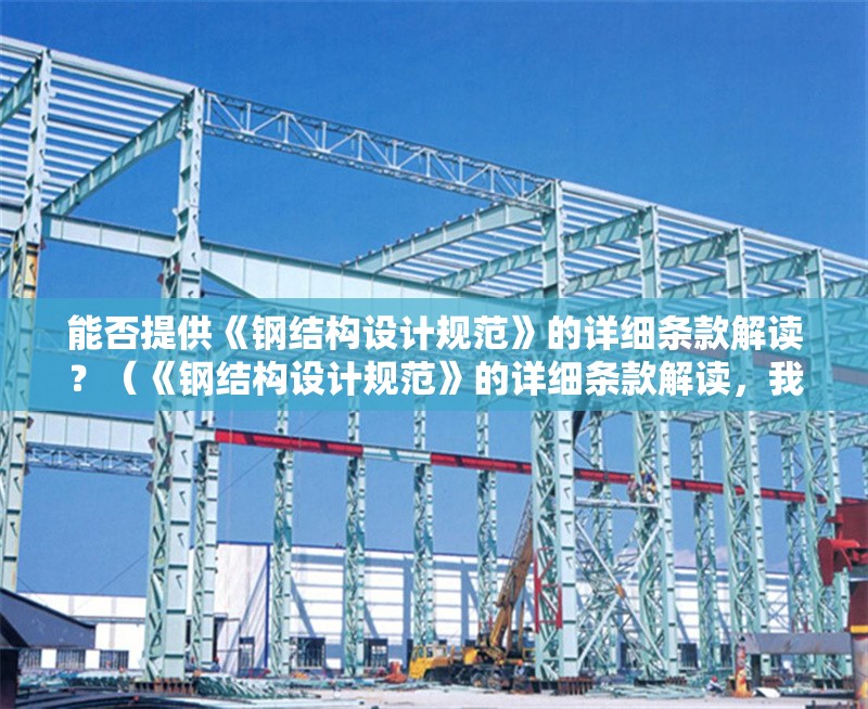能否提供《鋼結(jié)構(gòu)設(shè)計(jì)規(guī)范》的詳細(xì)條款解讀？（《鋼結(jié)構(gòu)設(shè)計(jì)規(guī)范》的詳細(xì)條款解讀，我?guī)湍闶崂砹撕诵囊c(diǎn)） 行業(yè)新聞