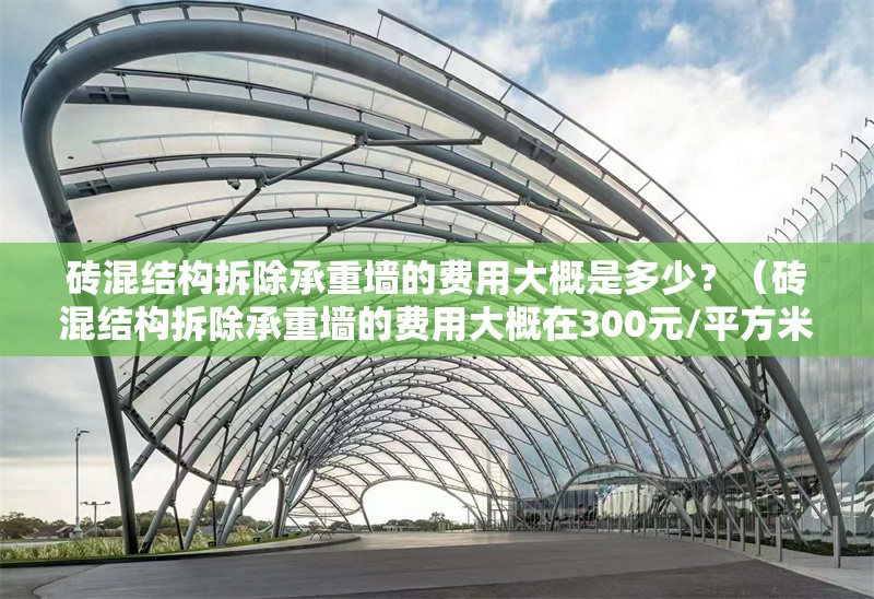 磚混結(jié)構(gòu)拆除承重墻的費(fèi)用大概是多少？（磚混結(jié)構(gòu)拆除承重墻的費(fèi)用大概在300元/平方米）