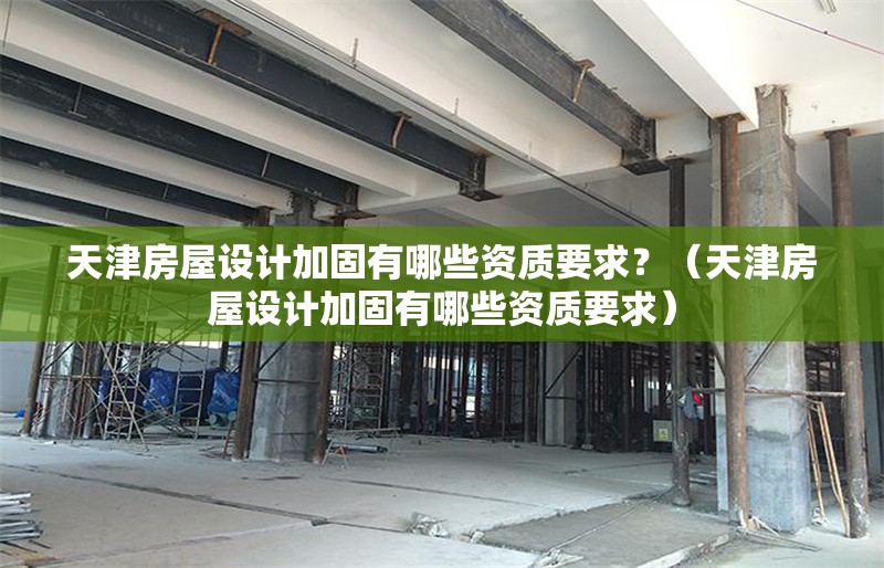 天津房屋設(shè)計(jì)加固有哪些資質(zhì)要求？（天津房屋設(shè)計(jì)加固有哪些資質(zhì)要求） 行業(yè)新聞