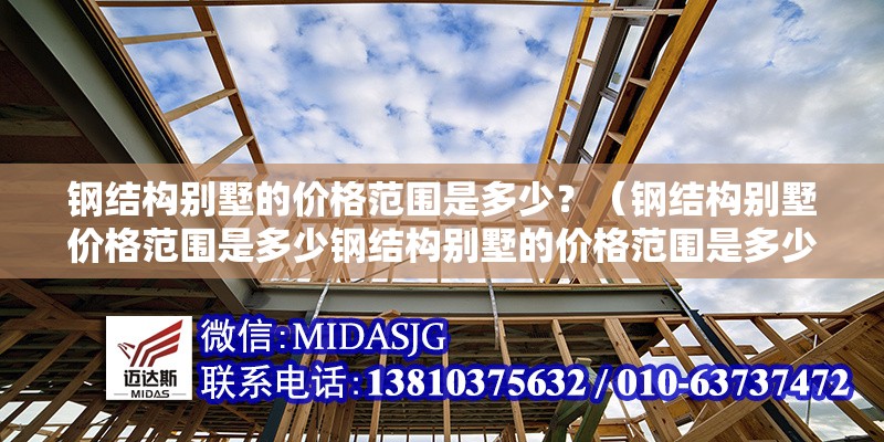 鋼結(jié)構(gòu)別墅的價格范圍是多少？（鋼結(jié)構(gòu)別墅價格范圍是多少鋼結(jié)構(gòu)別墅的價格范圍是多少） 行業(yè)新聞