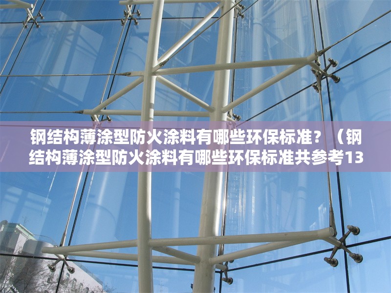 鋼結(jié)構(gòu)薄涂型防火涂料有哪些環(huán)保標(biāo)準(zhǔn)？（鋼結(jié)構(gòu)薄涂型防火涂料有哪些環(huán)保標(biāo)準(zhǔn)共參考13篇資料）