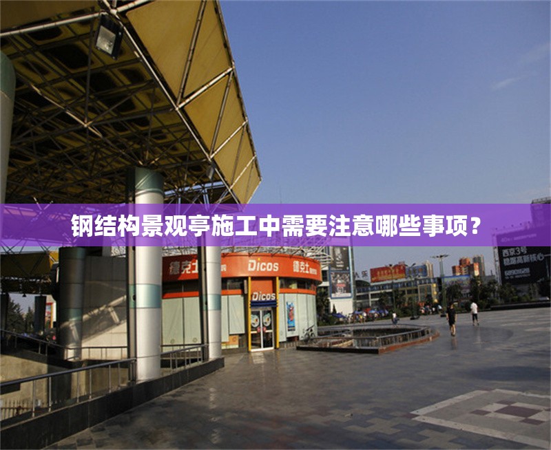 鋼結(jié)構(gòu)景觀亭施工中需要注意哪些事項(xiàng)？ 行業(yè)新聞
