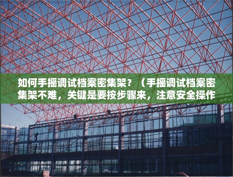 如何手搖調(diào)試檔案密集架？（手搖調(diào)試檔案密集架不難，關(guān)鍵是要按步驟來，注意安全操作） 行業(yè)新聞