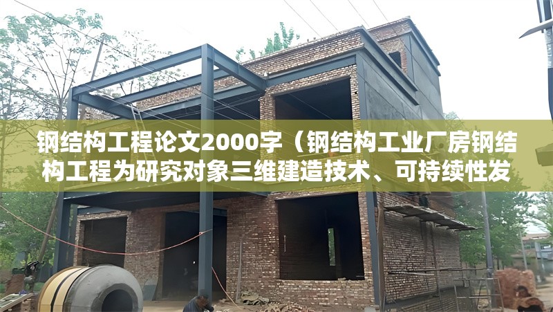 鋼結(jié)構(gòu)工程論文2000字（鋼結(jié)構(gòu)工業(yè)廠(chǎng)房鋼結(jié)構(gòu)工程為研究對(duì)象三維建造技術(shù)、可持續(xù)性發(fā)展）