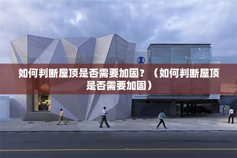 如何判斷屋頂是否需要加固？（如何判斷屋頂是否需要加固） 行業(yè)新聞