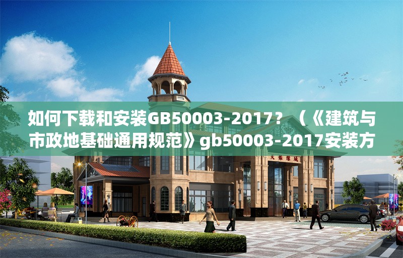 如何下載和安裝GB50003-2017？（《建筑與市政地基礎(chǔ)通用規(guī)范》gb50003-2017安裝方法） 行業(yè)新聞