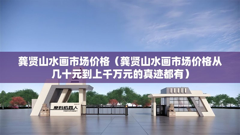 龔賢山水畫市場價(jià)格（龔賢山水畫市場價(jià)格從幾十元到上千萬元的真跡都有）