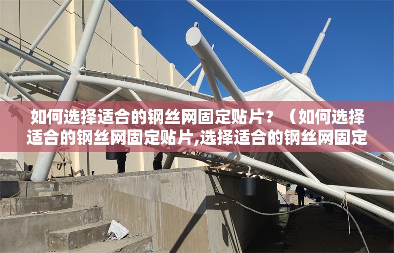 如何選擇適合的鋼絲網(wǎng)固定貼片？（如何選擇適合的鋼絲網(wǎng)固定貼片,選擇適合的鋼絲網(wǎng)固定貼片） 行業(yè)新聞