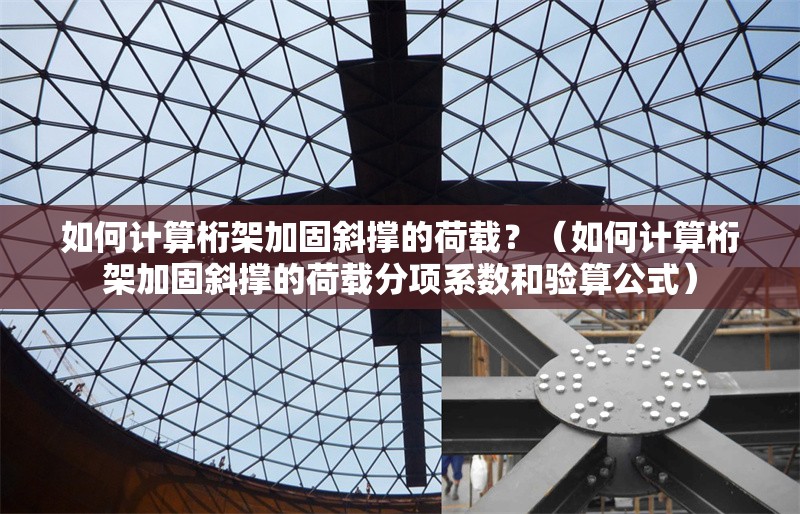 如何計算桁架加固斜撐的荷載？（如何計算桁架加固斜撐的荷載分項系數(shù)和驗算公式） 行業(yè)新聞