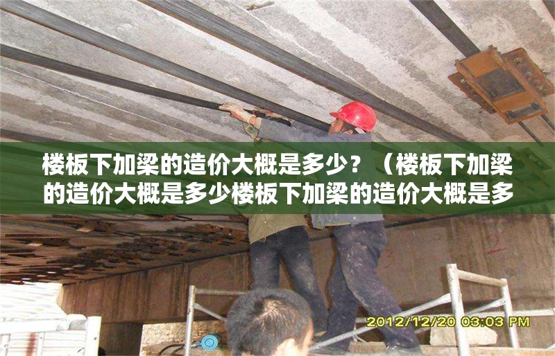 樓板下加梁的造價(jià)大概是多少？（樓板下加梁的造價(jià)大概是多少樓板下加梁的造價(jià)大概是多少） 行業(yè)新聞