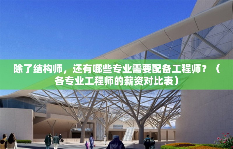 除了結(jié)構(gòu)師，還有哪些專業(yè)需要配備工程師？（各專業(yè)工程師的薪資對比表） 行業(yè)新聞