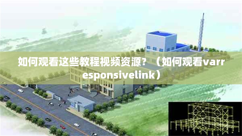 如何觀看這些教程視頻資源？（如何觀看varresponsivelink）