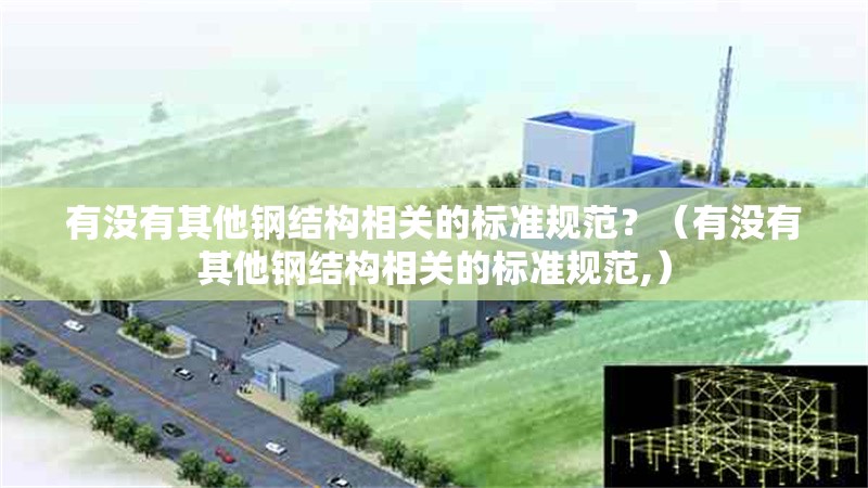 有沒有其他鋼結(jié)構(gòu)相關(guān)的標準規(guī)范？（有沒有其他鋼結(jié)構(gòu)相關(guān)的標準規(guī)范,）