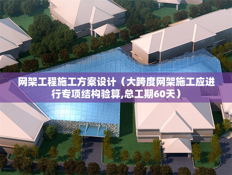 網(wǎng)架工程施工方案設(shè)計(jì)（大跨度網(wǎng)架施工應(yīng)進(jìn)行專項(xiàng)結(jié)構(gòu)驗(yàn)算,總工期60天）