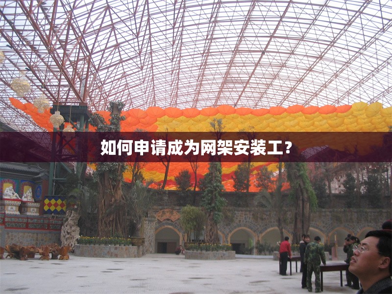 如何申請成為網(wǎng)架安裝工？