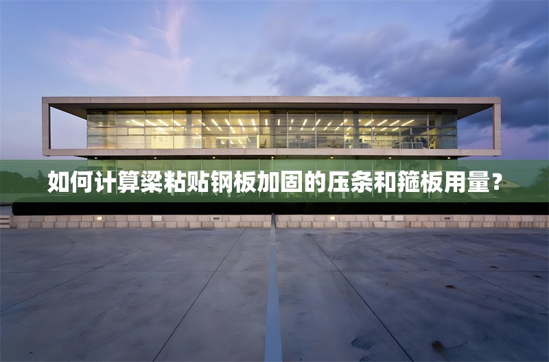 如何計(jì)算梁粘貼鋼板加固的壓條和箍板用量？ 行業(yè)新聞