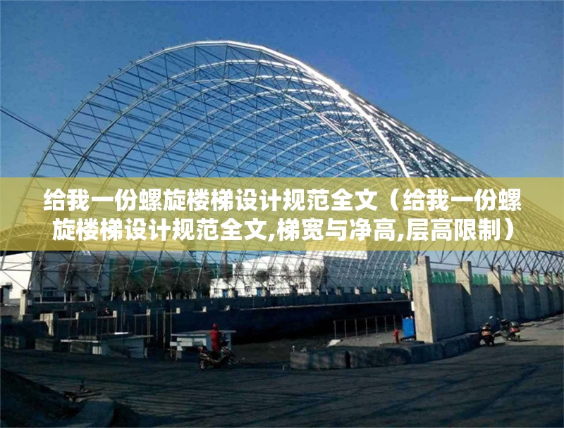 給我一份螺旋樓梯設(shè)計(jì)規(guī)范全文（給我一份螺旋樓梯設(shè)計(jì)規(guī)范全文,梯寬與凈高,層高限制）