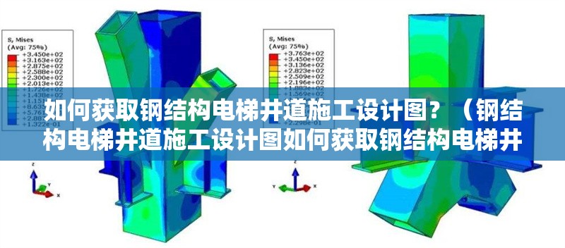 如何獲取鋼結(jié)構(gòu)電梯井道施工設計圖？（鋼結(jié)構(gòu)電梯井道施工設計圖如何獲取鋼結(jié)構(gòu)電梯井道施工圖紙）