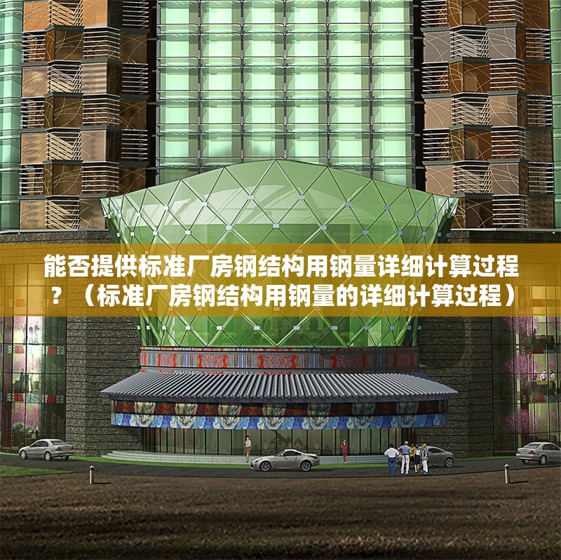 能否提供標(biāo)準(zhǔn)廠房鋼結(jié)構(gòu)用鋼量詳細(xì)計(jì)算過程？（標(biāo)準(zhǔn)廠房鋼結(jié)構(gòu)用鋼量的詳細(xì)計(jì)算過程）