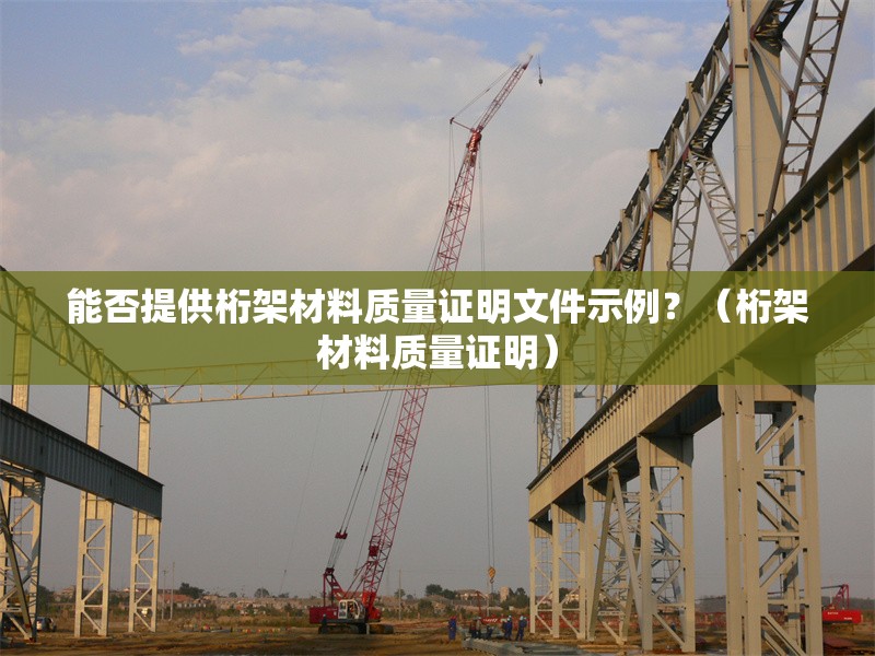 能否提供桁架材料質(zhì)量證明文件示例？（桁架材料質(zhì)量證明）