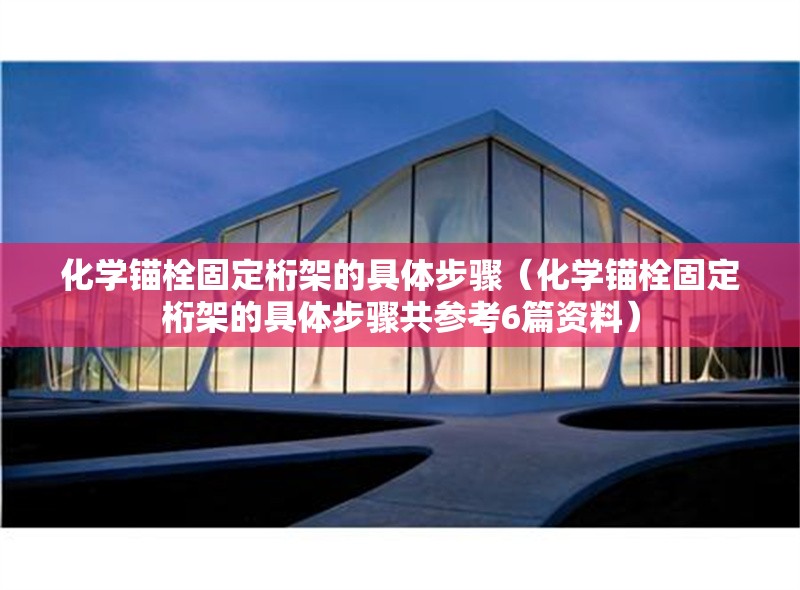 化學(xué)錨栓固定桁架的具體步驟（化學(xué)錨栓固定桁架的具體步驟共參考6篇資料） 行業(yè)新聞