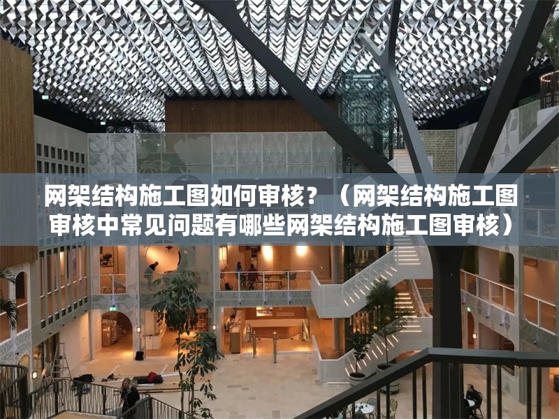 網(wǎng)架結(jié)構(gòu)施工圖如何審核？（網(wǎng)架結(jié)構(gòu)施工圖審核中常見問題有哪些網(wǎng)架結(jié)構(gòu)施工圖審核） 行業(yè)新聞