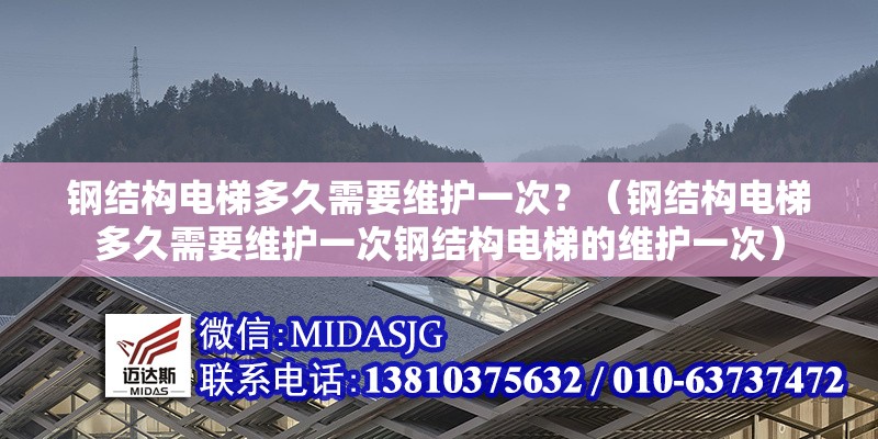 鋼結(jié)構(gòu)電梯多久需要維護(hù)一次？（鋼結(jié)構(gòu)電梯多久需要維護(hù)一次鋼結(jié)構(gòu)電梯的維護(hù)一次）