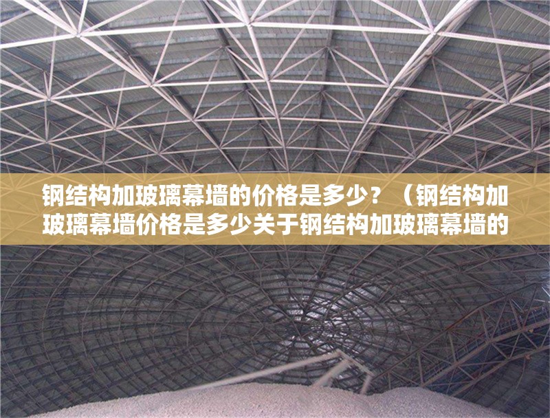 鋼結(jié)構(gòu)加玻璃幕墻的價格是多少？（鋼結(jié)構(gòu)加玻璃幕墻價格是多少關(guān)于鋼結(jié)構(gòu)加玻璃幕墻的價格） 行業(yè)新聞
