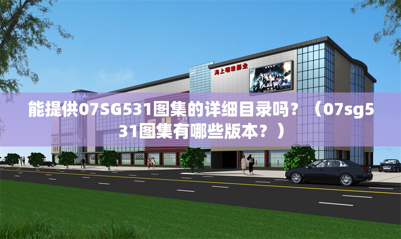 能提供07SG531圖集的詳細目錄嗎？（07sg531圖集有哪些版本？）