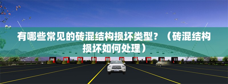 有哪些常見(jiàn)的磚混結(jié)構(gòu)損壞類型？（磚混結(jié)構(gòu)損壞如何處理） 行業(yè)新聞