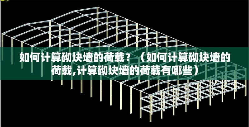 如何計(jì)算砌塊墻的荷載？（如何計(jì)算砌塊墻的荷載,計(jì)算砌塊墻的荷載有哪些） 行業(yè)新聞