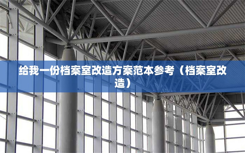 給我一份檔案室改造方案范本參考（檔案室改造）