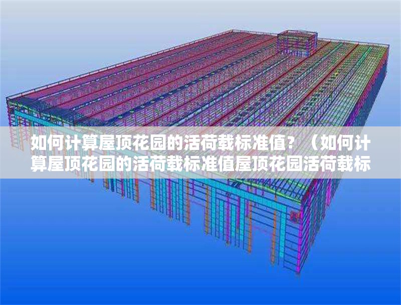 如何計(jì)算屋頂花園的活荷載標(biāo)準(zhǔn)值？（如何計(jì)算屋頂花園的活荷載標(biāo)準(zhǔn)值屋頂花園活荷載標(biāo)準(zhǔn)值） 行業(yè)新聞