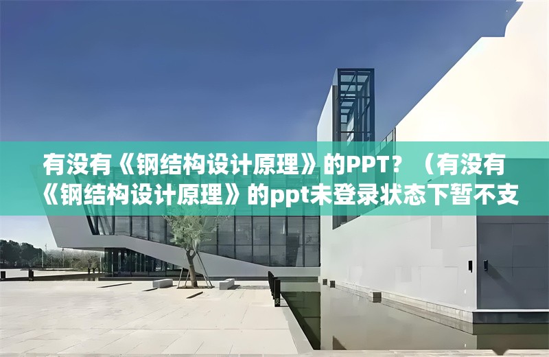 有沒(méi)有《鋼結(jié)構(gòu)設(shè)計(jì)原理》的PPT？（有沒(méi)有《鋼結(jié)構(gòu)設(shè)計(jì)原理》的ppt未登錄狀態(tài)下暫不支持使用） 行業(yè)新聞