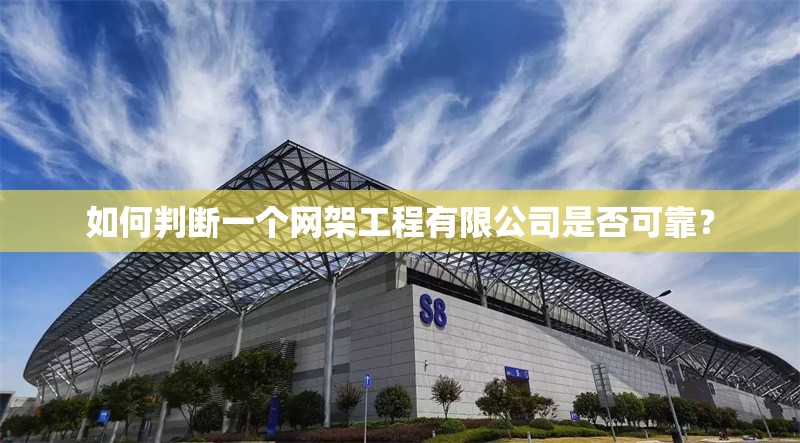如何判斷一個(gè)網(wǎng)架工程有限公司是否可靠？ 行業(yè)新聞