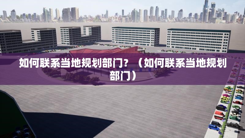 如何聯(lián)系當(dāng)?shù)匾?guī)劃部門？（如何聯(lián)系當(dāng)?shù)匾?guī)劃部門）