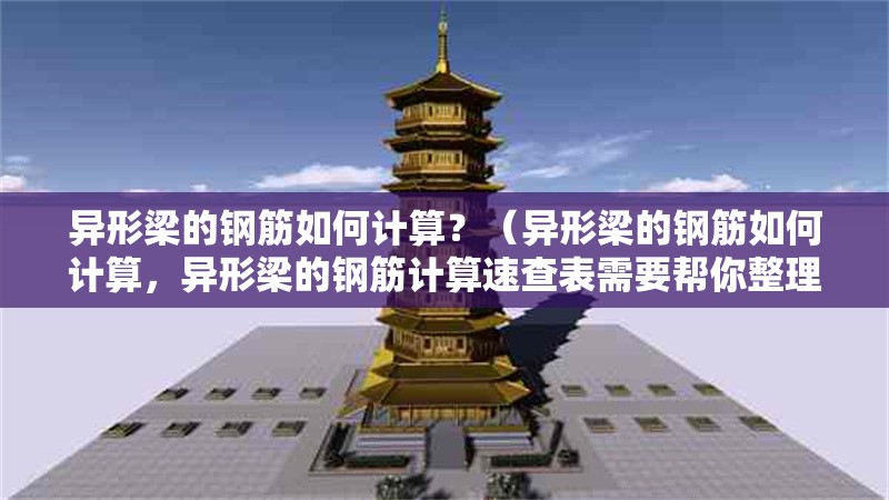 異形梁的鋼筋如何計算？（異形梁的鋼筋如何計算，異形梁的鋼筋計算速查表需要幫你整理） 行業(yè)新聞