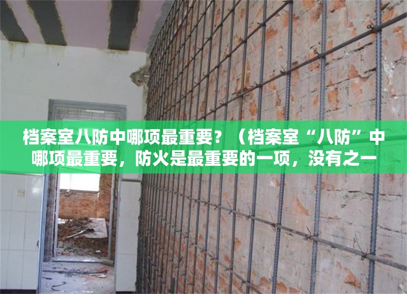 檔案室八防中哪項(xiàng)最重要？（檔案室“八防”中哪項(xiàng)最重要，防火是最重要的一項(xiàng)，沒有之一） 行業(yè)新聞